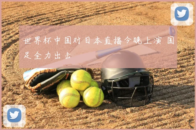 世界杯中国对日本直播今晚上演 国足全力出击