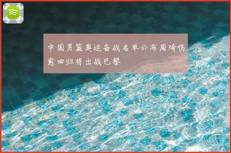 中国男篮奥运备战名单公布周琦伤愈回归将出战巴黎