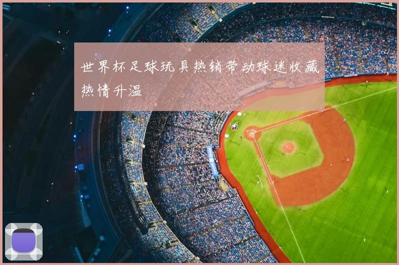 世界杯足球玩具热销带动球迷收藏热情升温