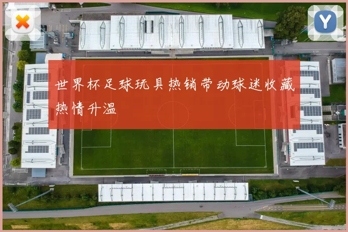 世界杯足球玩具热销带动球迷收藏热情升温