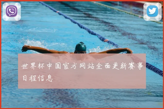 世界杯中国官方网站全面更新赛事日程信息