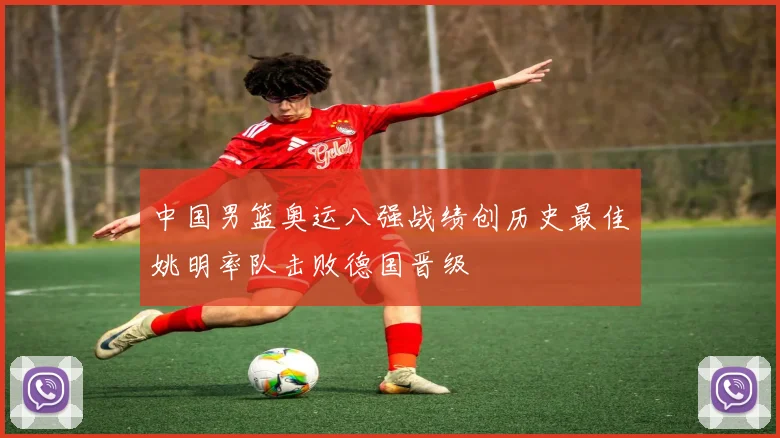 中国男篮奥运八强战绩创历史最佳姚明率队击败德国晋级