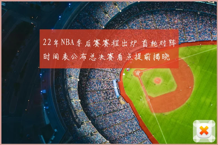 22年NBA季后赛赛程出炉 首轮对阵时间表公布总决赛看点提前揭晓