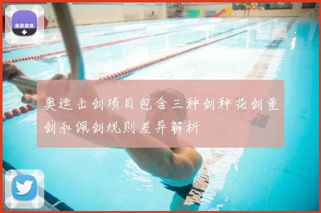 奥运击剑项目包含三种剑种花剑重剑和佩剑规则差异解析