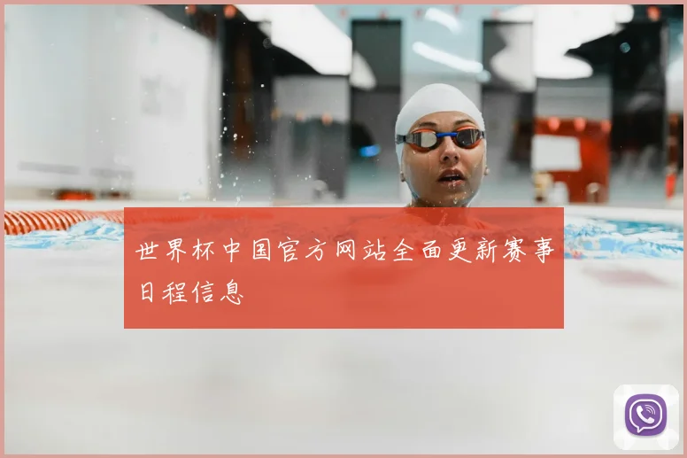世界杯中国官方网站全面更新赛事日程信息