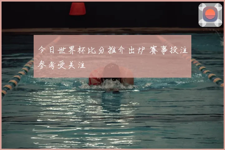 今日世界杯比分推介出炉 赛事投注参考受关注