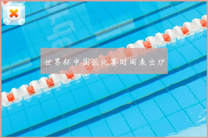 世界杯中国区比赛时间表出炉