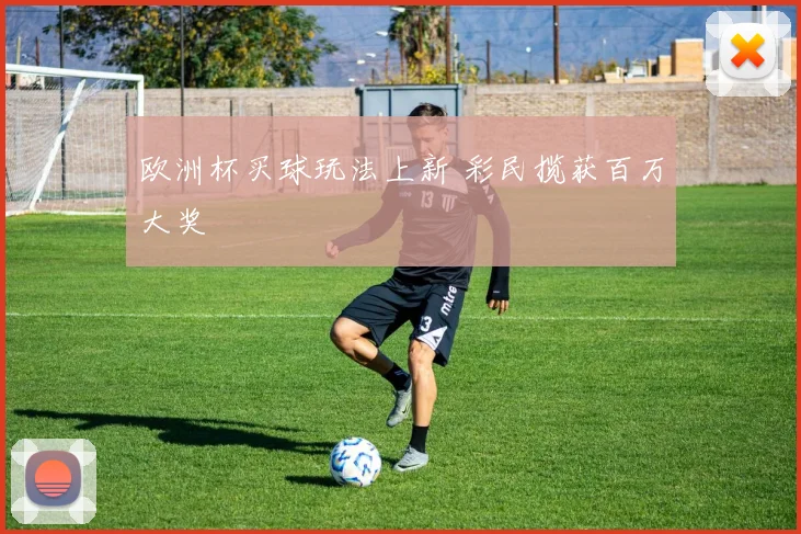 欧洲杯买球玩法上新 彩民揽获百万大奖
