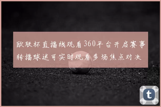 欧联杯直播线观看360平台开启赛事转播球迷可实时观看多场焦点对决