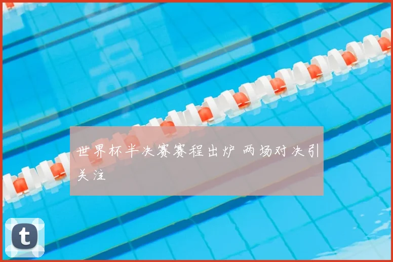 世界杯半决赛赛程出炉 两场对决引关注