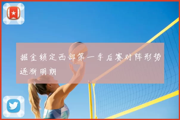 掘金锁定西部第一季后赛对阵形势逐渐明朗