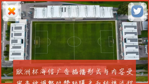 欧洲杯海信广告插播形式与内容受审查被调整对赞助曝光和转播流程影响