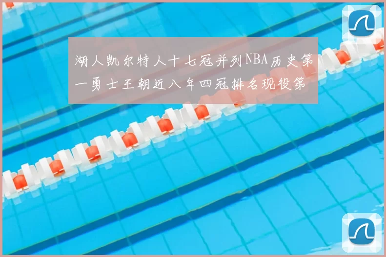 湖人凯尔特人十七冠并列NBA历史第一勇士王朝近八年四冠排名现役第二
