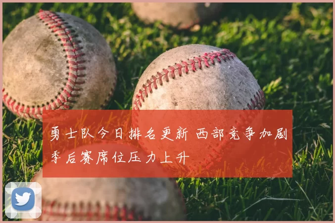 勇士队今日排名更新 西部竞争加剧季后赛席位压力上升