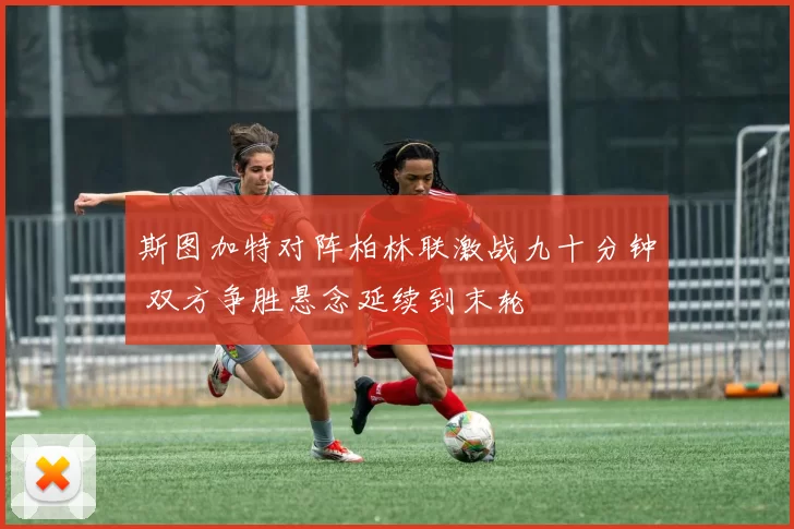 斯图加特对阵柏林联激战九十分钟 双方争胜悬念延续到末轮