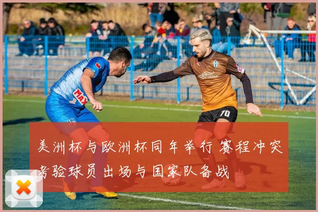 美洲杯与欧洲杯同年举行 赛程冲突考验球员出场与国家队备战