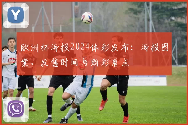 欧洲杯海报2024体彩发布:海报图案、发售时间与购彩看点