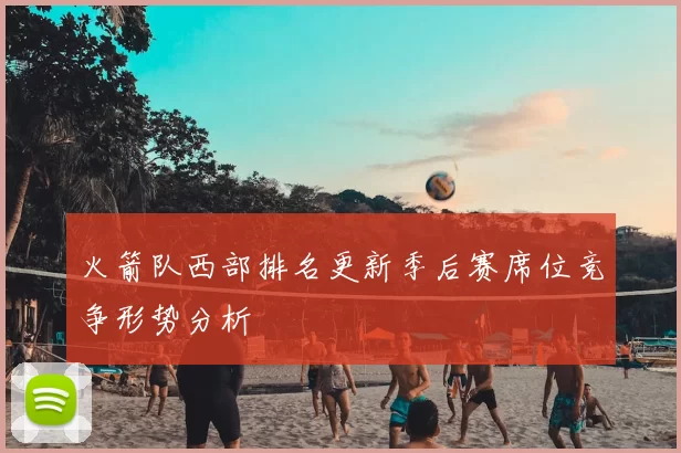 火箭队西部排名更新季后赛席位竞争形势分析