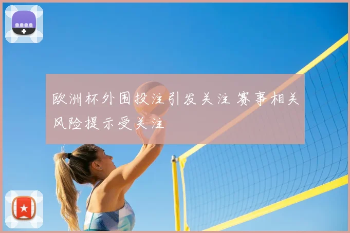 欧洲杯外围投注引发关注 赛事相关风险提示受关注