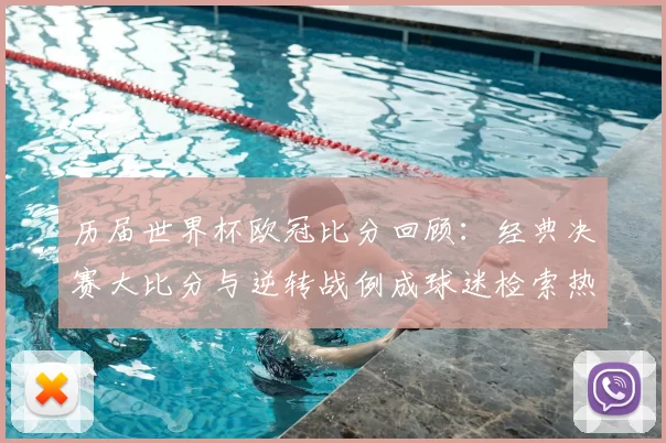 历届世界杯欧冠比分回顾:经典决赛大比分与逆转战例成球迷检索热点