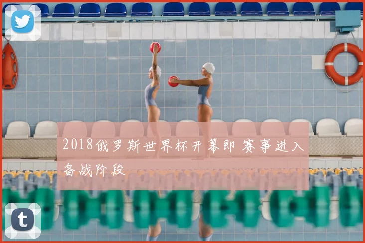 2018俄罗斯世界杯开幕即 赛事进入备战阶段