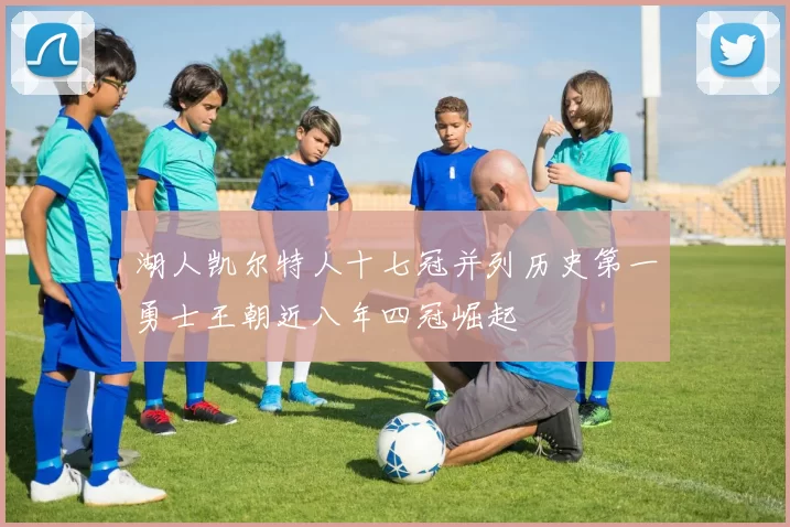 湖人凯尔特人十七冠并列历史第一勇士王朝近八年四冠崛起