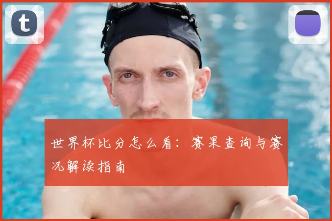 世界杯比分怎么看:赛果查询与赛况解读指南