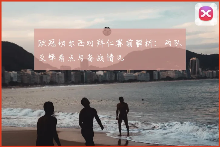 欧冠切尔西对拜仁赛前解析：两队交锋看点与备战情况
