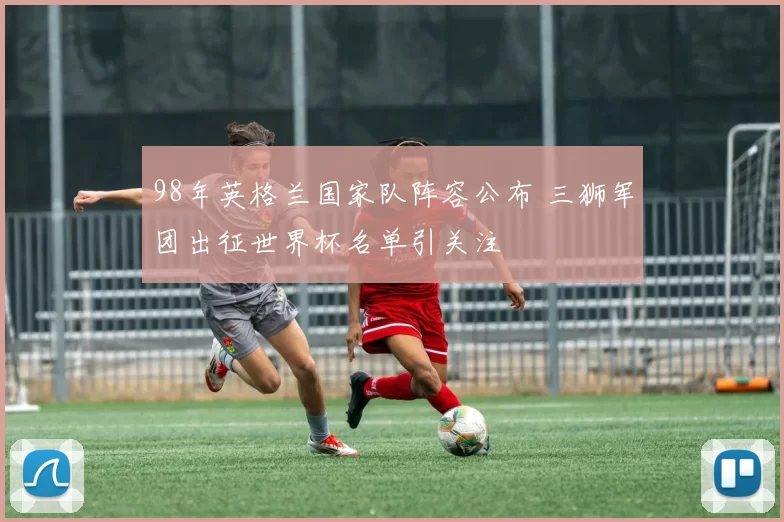 98年英格兰国家队阵容公布 三狮军团出征世界杯名单引关注