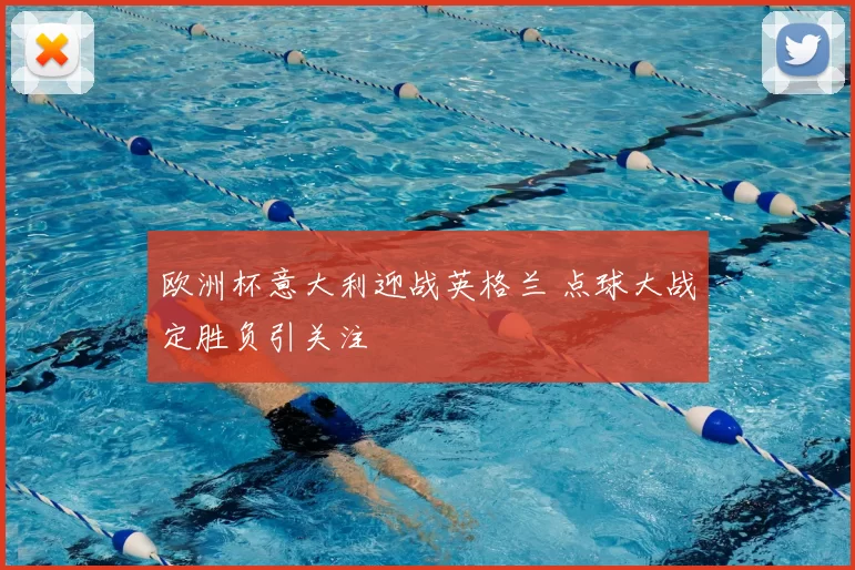 欧洲杯意大利迎战英格兰 点球大战定胜负引关注