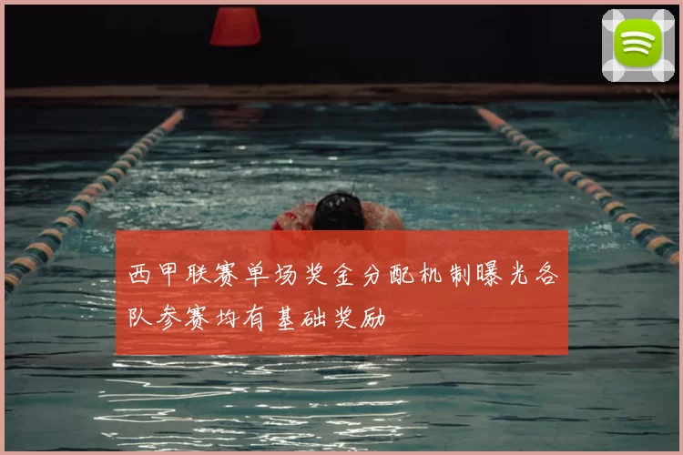 西甲联赛单场奖金分配机制曝光各队参赛均有基础奖励