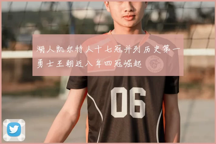 湖人凯尔特人十七冠并列历史第一勇士王朝近八年四冠崛起