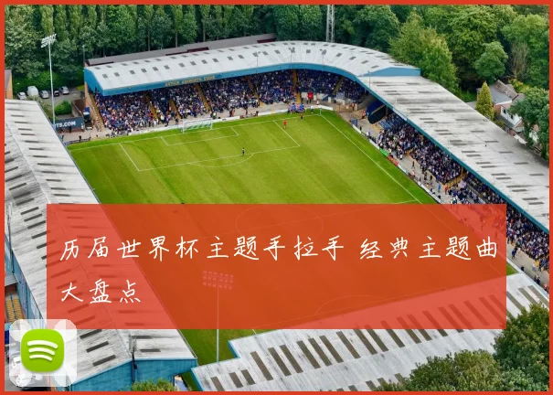 历届世界杯主题手拉手 经典主题曲大盘点