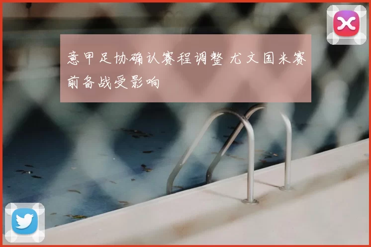 意甲足协确认赛程调整 尤文国米赛前备战受影响