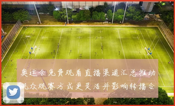 奥运会免费观看直播渠道汇总推动观众观赛方式更灵活并影响转播合作安排