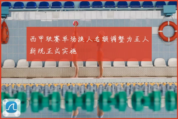 西甲联赛单场换人名额调整为五人新规正式实施