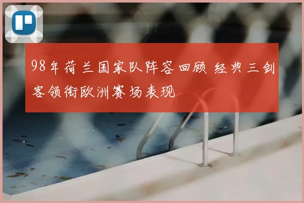 98年荷兰国家队阵容回顾 经典三剑客领衔欧洲赛场表现