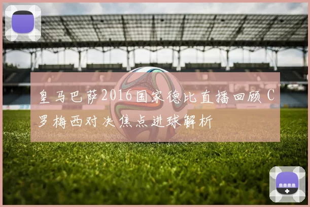皇马巴萨2016国家德比直播回顾 C罗梅西对决焦点进球解析