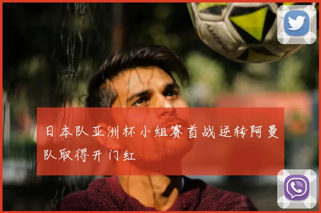 日本队亚洲杯小组赛首战逆转阿曼队取得开门红