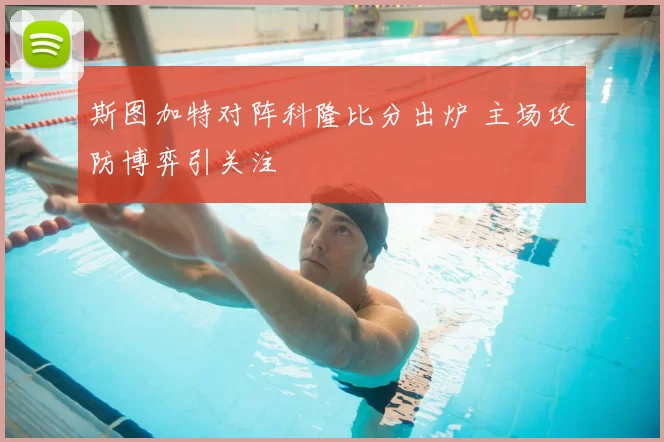斯图加特对阵科隆比分出炉 主场攻防博弈引关注