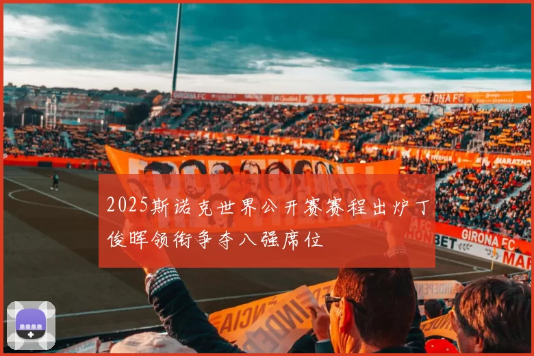 2025斯诺克世界公开赛赛程出炉丁俊晖领衔争夺八强席位