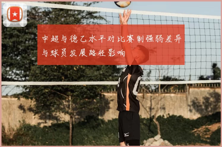 中超与德乙水平对比赛制强弱差异与球员发展路径影响