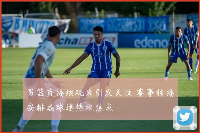 男篮直播线观看引发关注 赛事转播安排成球迷热议焦点