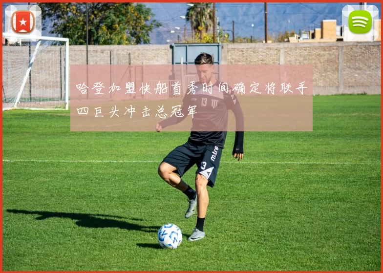 哈登加盟快船首秀时间确定将联手四巨头冲击总冠军
