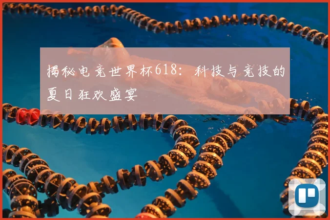 揭秘电竞世界杯618:科技与竞技的夏日狂欢盛宴