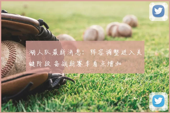 湖人队最新消息:阵容调整进入关键阶段 备战新赛季看点增加