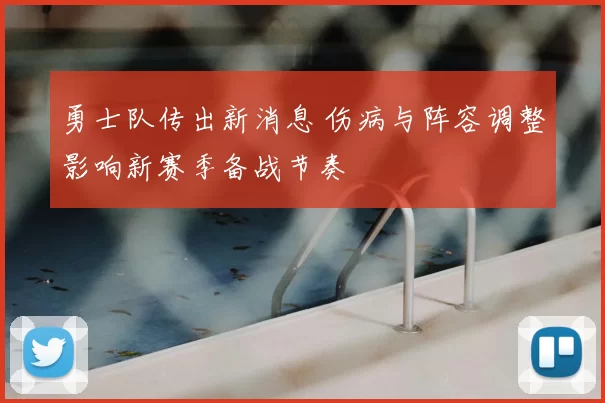 勇士队传出新消息 伤病与阵容调整影响新赛季备战节奏