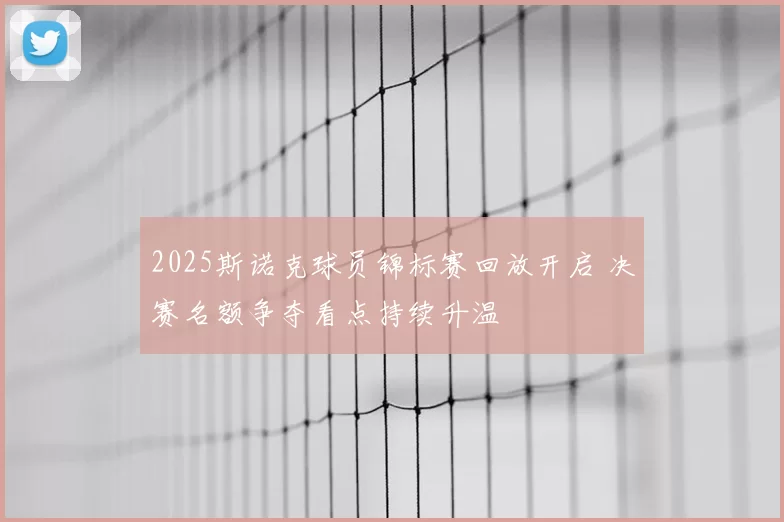 2025斯诺克球员锦标赛回放开启 决赛名额争夺看点持续升温