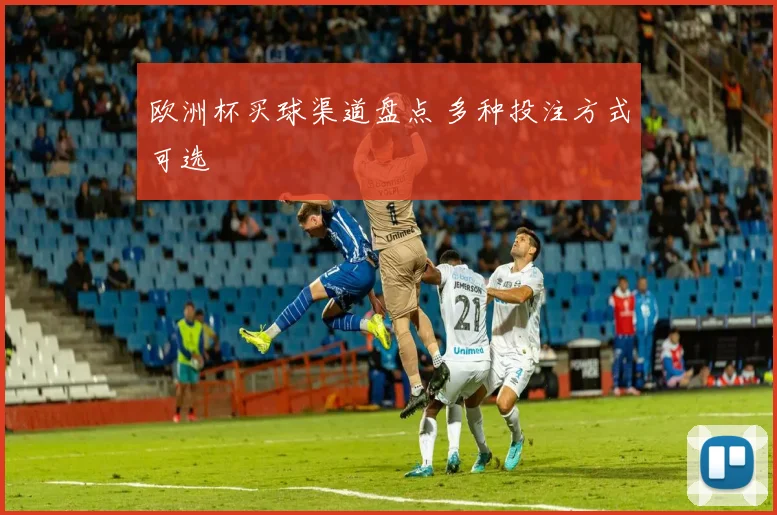欧洲杯买球渠道盘点 多种投注方式可选