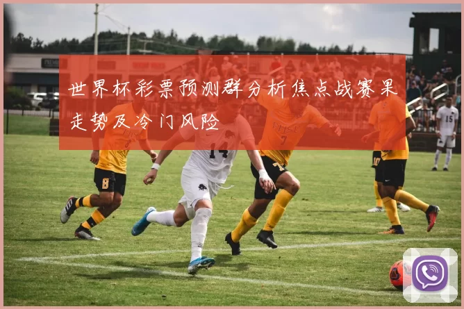 世界杯彩票预测群分析焦点战赛果走势及冷门风险